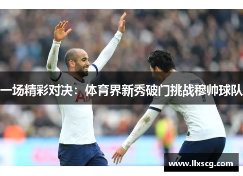 一场精彩对决：体育界新秀破门挑战穆帅球队